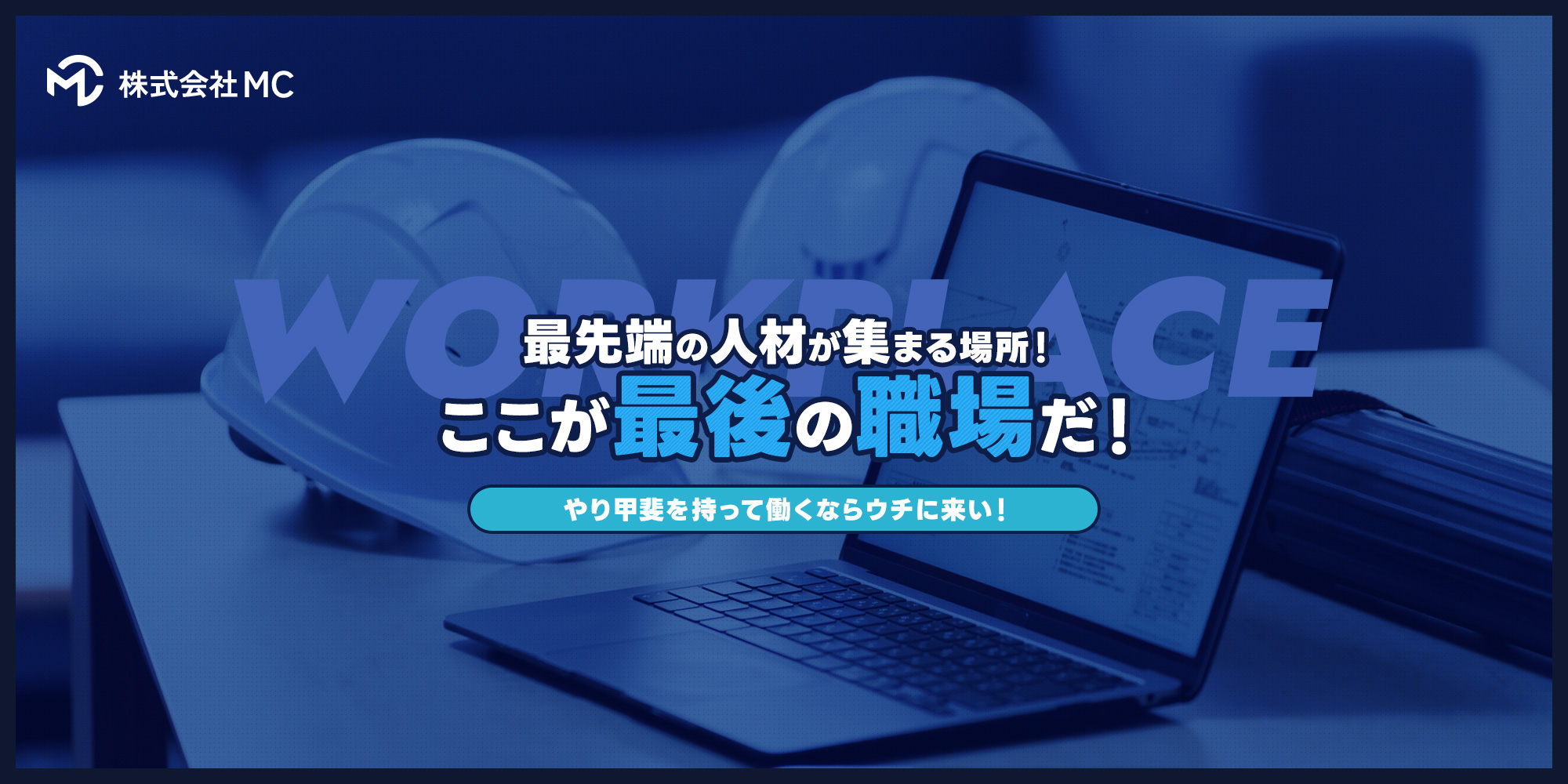 やり甲斐を持って働くならウチに来い！ここが最後の職場だ！最先端の人材が集まる場所！それが株式会社MCです。
